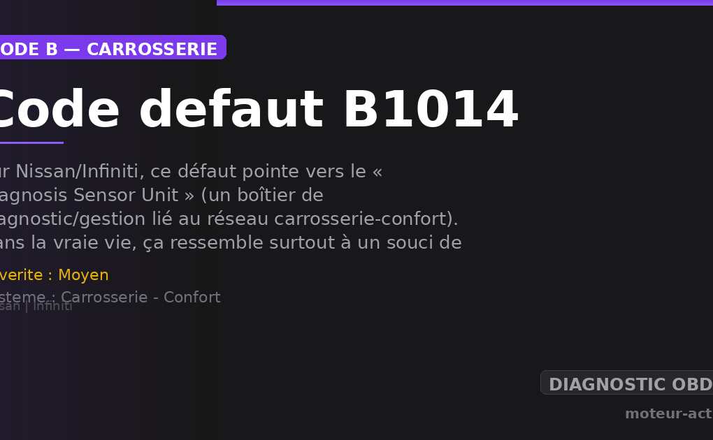 Code défaut B1014 : Sur Nissan/Infiniti, ce défaut pointe vers le « Diagnosis Sensor Unit » (un boîtier de diagnostic/gestion lié au réseau carrosserie-confort)