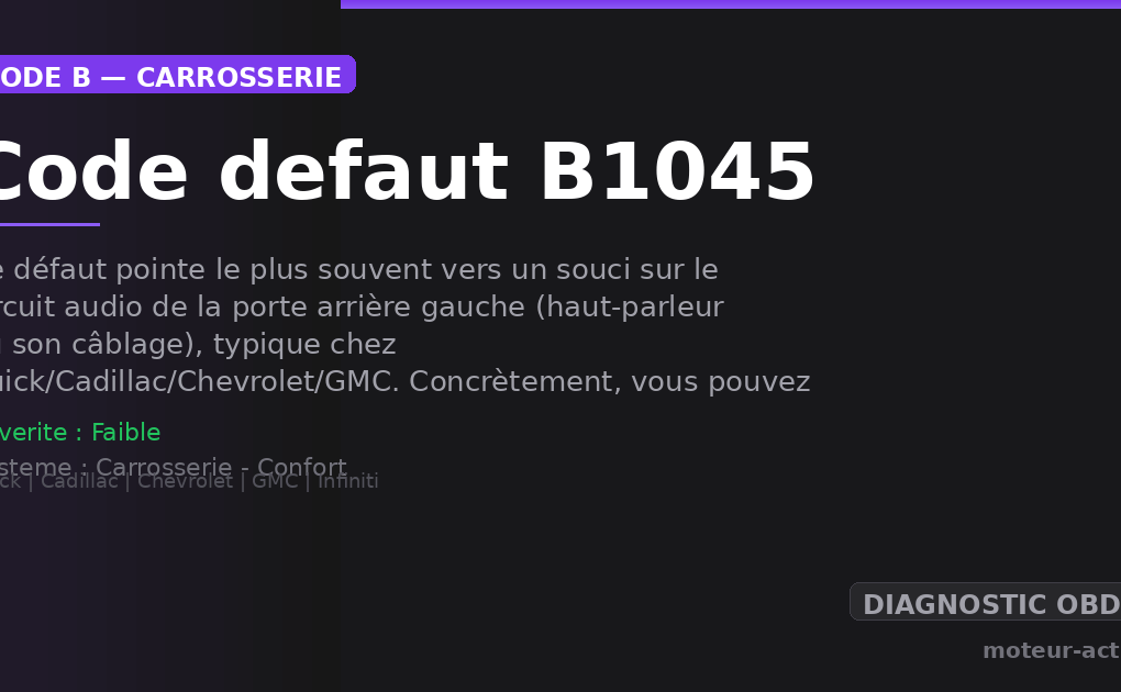 Code défaut B1045 : Ce défaut pointe le plus souvent vers un souci sur le circuit audio de la porte arrière gauche (haut-parleur ou son câblage), typique chez Buick/Cadillac/Chevrolet/GMC