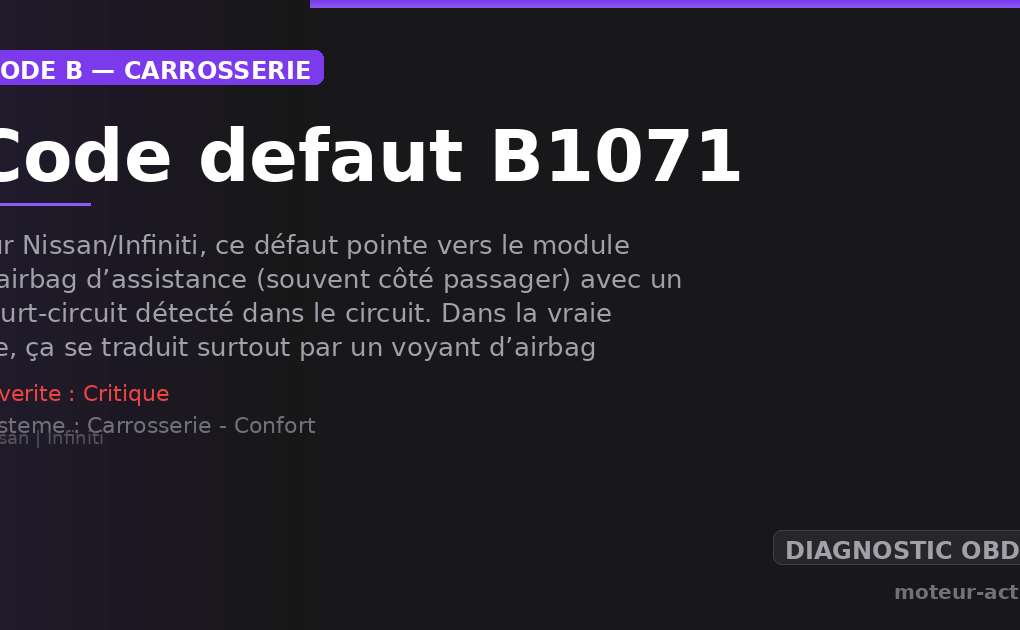 Code défaut B1071 : Sur Nissan/Infiniti, ce défaut pointe vers le module d’airbag d’assistance (souvent côté passager) avec un court-circuit détecté dans le circuit