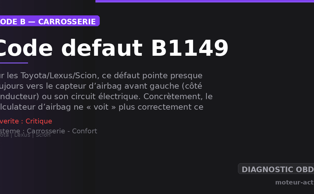 Code défaut B1149 : Sur les Toyota/Lexus/Scion, ce défaut pointe presque toujours vers le capteur d’airbag avant gauche (côté conducteur) ou son circuit électrique