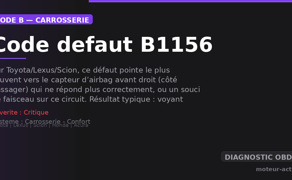 Code défaut B1156 : Sur Toyota/Lexus/Scion, ce défaut pointe le plus souvent vers le capteur d’airbag avant droit (côté passager) qui ne répond plus correctement, ou un souci de faisceau sur ce circuit