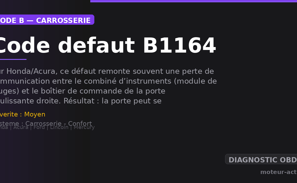 Code défaut B1164 : Sur Honda/Acura, ce défaut remonte souvent une perte de communication entre le combiné d’instruments (module de jauges) et le boîtier de commande de la porte coulissante droite