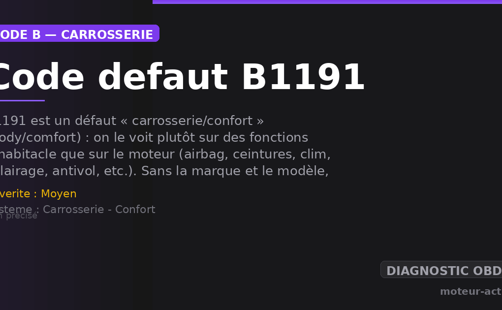 Code défaut B1191 : B1191 est un défaut « carrosserie/confort » (body/comfort) : on le voit plutôt sur des fonctions d’habitacle que sur le moteur (airbag, ceintures, clim, éclairage, antivol, etc