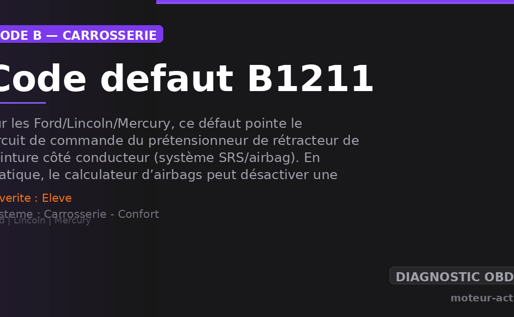 Code défaut B1211 : Sur les Ford/Lincoln/Mercury, ce défaut pointe le circuit de commande du prétensionneur de rétracteur de ceinture côté conducteur (système SRS/airbag)