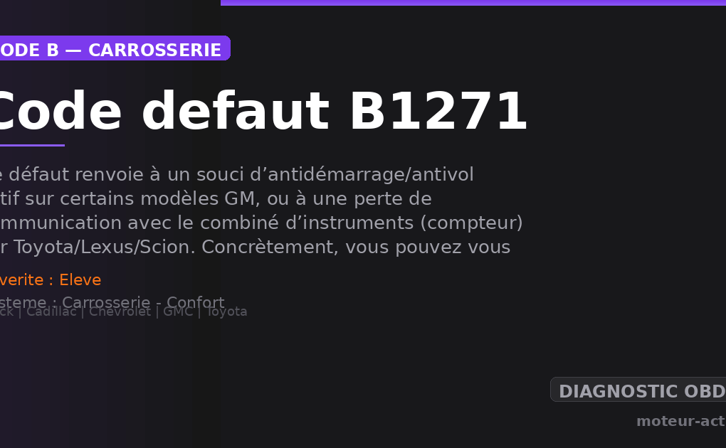 Code défaut B1271 : Ce défaut renvoie à un souci d’antidémarrage/antivol actif sur certains modèles GM, ou à une perte de communication avec le combiné d’instruments (compteur) sur Toyota/Lexus/Scion
