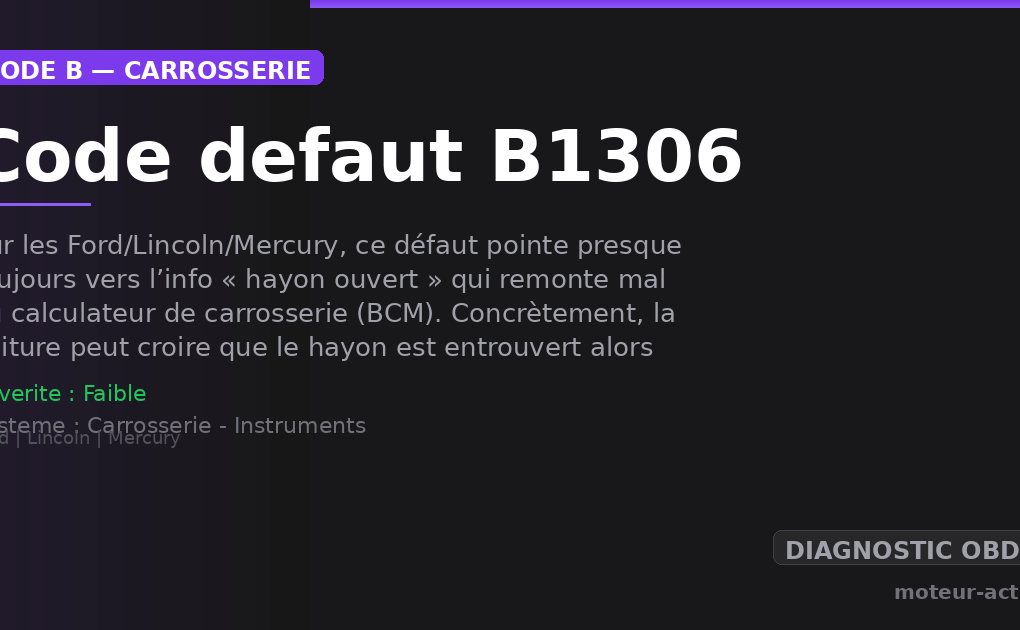 Code défaut B1306 : Sur les Ford/Lincoln/Mercury, ce défaut pointe presque toujours vers l’info « hayon ouvert » qui remonte mal au calculateur de carrosserie (BCM)