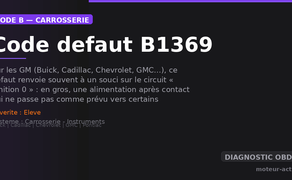 Code défaut B1369 : Sur les GM (Buick, Cadillac, Chevrolet, GMC…), ce défaut renvoie souvent à un souci sur le circuit « Ignition 0 » : en gros, une alimentation après contact qui ne passe pas comme prévu vers certains calculateurs/compteurs