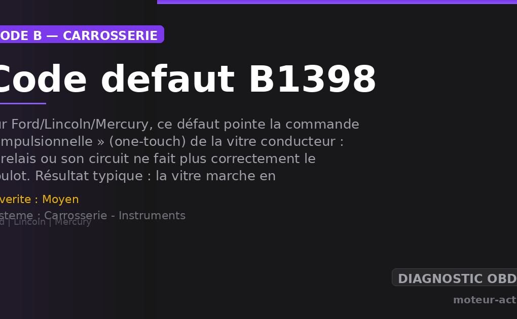 Code défaut B1398 : Sur Ford/Lincoln/Mercury, ce défaut pointe la commande « impulsionnelle » (one-touch) de la vitre conducteur : le relais ou son circuit ne fait plus correctement le boulot