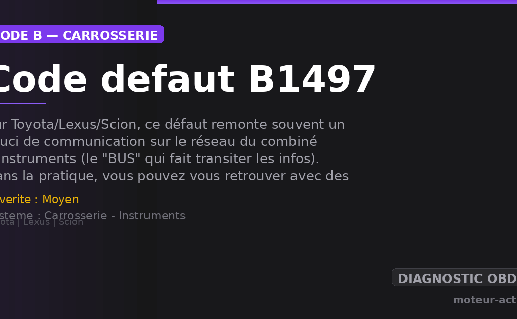 Code défaut B1497 : Sur Toyota/Lexus/Scion, ce défaut remonte souvent un souci de communication sur le réseau du combiné d’instruments (le « BUS » qui fait transiter les infos)