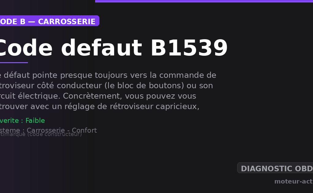 Code défaut B1539 : Ce défaut pointe presque toujours vers la commande de rétroviseur côté conducteur (le bloc de boutons) ou son circuit électrique