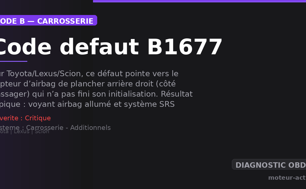 Code défaut B1677 : Sur Toyota/Lexus/Scion, ce défaut pointe vers le capteur d’airbag de plancher arrière droit (côté passager) qui n’a pas fini son initialisation