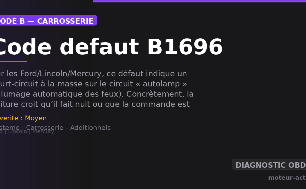 Code défaut B1696 : Sur les Ford/Lincoln/Mercury, ce défaut indique un court-circuit à la masse sur le circuit « autolamp » (allumage automatique des feux)