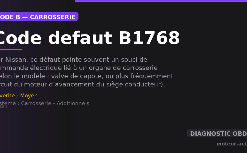 Code défaut B1768 : Sur Nissan, ce défaut pointe souvent un souci de commande électrique lié à un organe de carrosserie (selon le modèle : valve de capote, ou plus fréquemment circuit du moteur d’avancement du siège conducteur)