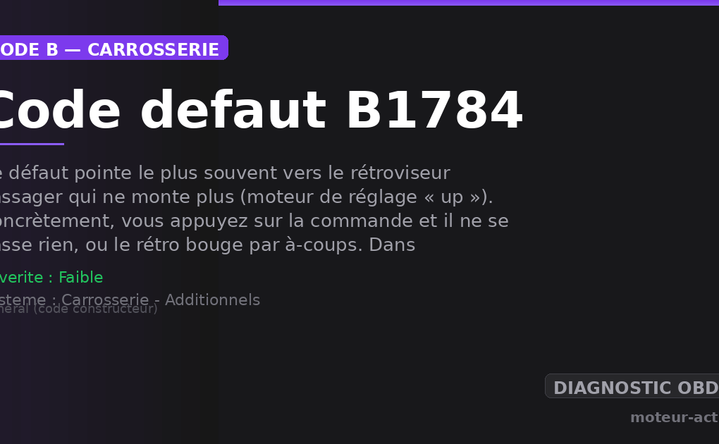 Code défaut B1784 : Ce défaut pointe le plus souvent vers le rétroviseur passager qui ne monte plus (moteur de réglage « up »)