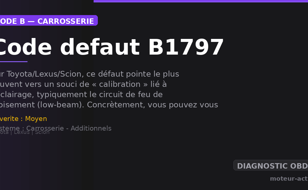 Code défaut B1797 : Sur Toyota/Lexus/Scion, ce défaut pointe le plus souvent vers un souci de « calibration » lié à l’éclairage, typiquement le circuit de feu de croisement (low-beam)