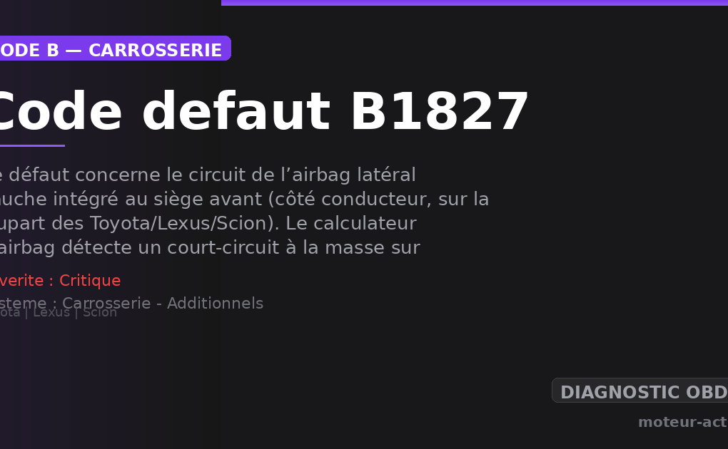 Code défaut B1827 : Ce défaut concerne le circuit de l’airbag latéral gauche intégré au siège avant (côté conducteur, sur la plupart des Toyota/Lexus/Scion)