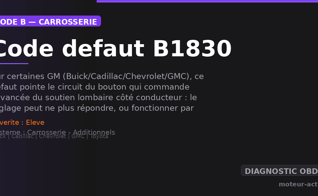 Code défaut B1830 : Sur certaines GM (Buick/Cadillac/Chevrolet/GMC), ce défaut pointe le circuit du bouton qui commande l’avancée du soutien lombaire côté conducteur : le réglage peut ne plus répondre, ou fonctionner par à-coups