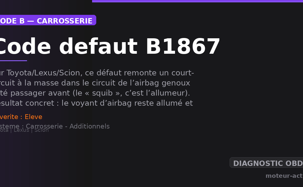 Code défaut B1867 : Sur Toyota/Lexus/Scion, ce défaut remonte un court-circuit à la masse dans le circuit de l’airbag genoux côté passager avant (le « squib », c’est l’allumeur)