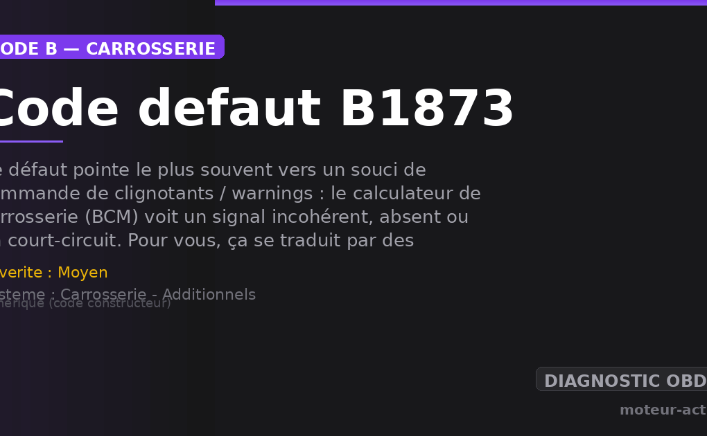 Code défaut B1873 : Ce défaut pointe le plus souvent vers un souci de commande de clignotants / warnings : le calculateur de carrosserie (BCM) voit un signal incohérent, absent ou en court-circuit