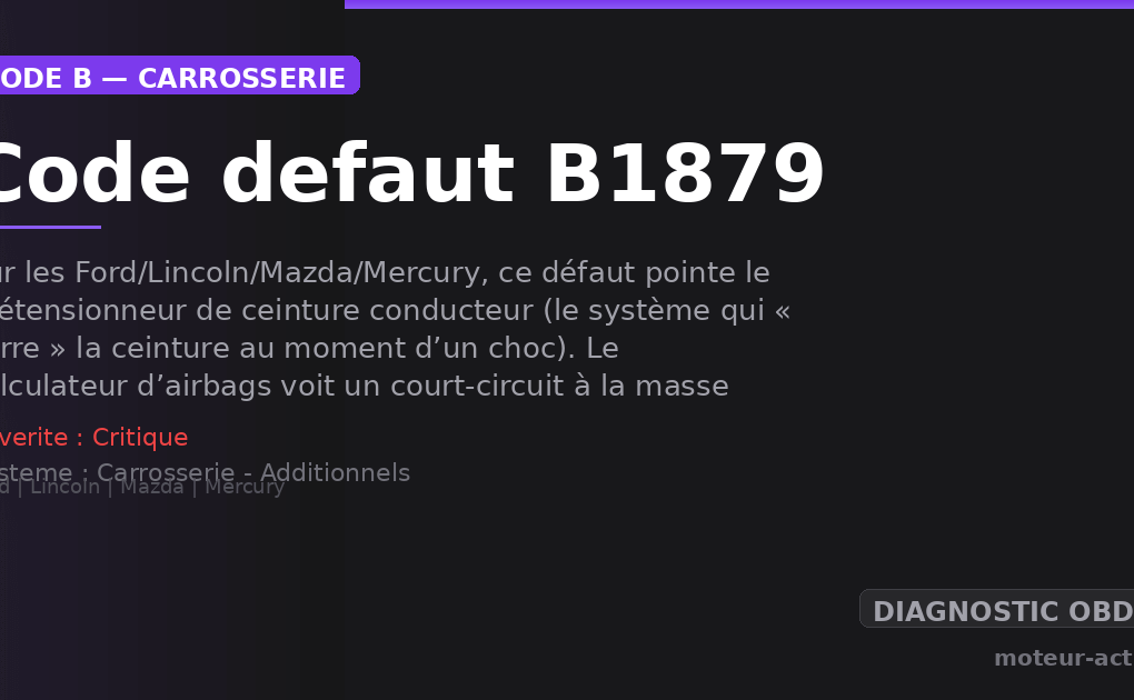 Code défaut B1879 : Sur les Ford/Lincoln/Mazda/Mercury, ce défaut pointe le prétensionneur de ceinture conducteur (le système qui « serre » la ceinture au moment d’un choc)
