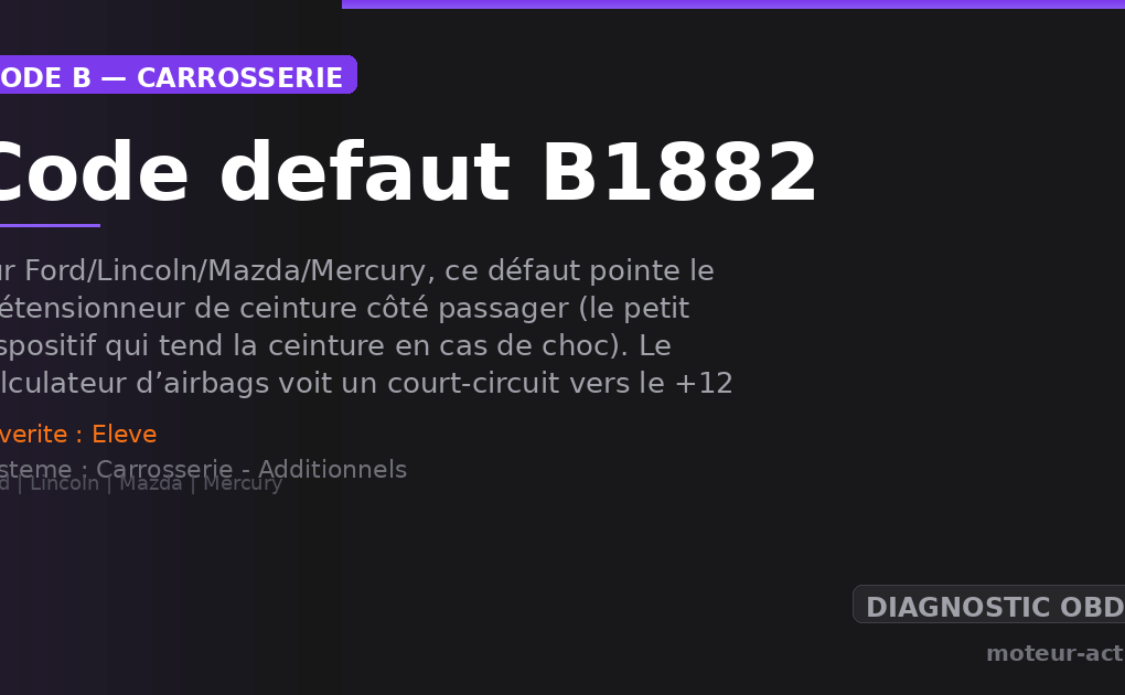 Code défaut B1882 : Sur Ford/Lincoln/Mazda/Mercury, ce défaut pointe le prétensionneur de ceinture côté passager (le petit dispositif qui tend la ceinture en cas de choc)