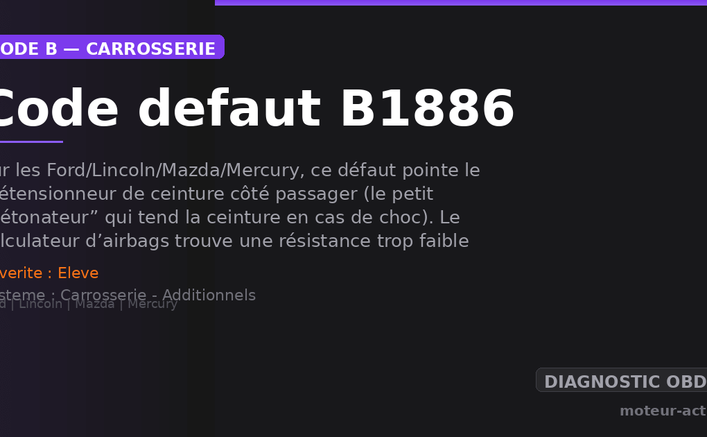Code défaut B1886 : Sur les Ford/Lincoln/Mazda/Mercury, ce défaut pointe le prétensionneur de ceinture côté passager (le petit “détonateur” qui tend la ceinture en cas de choc)