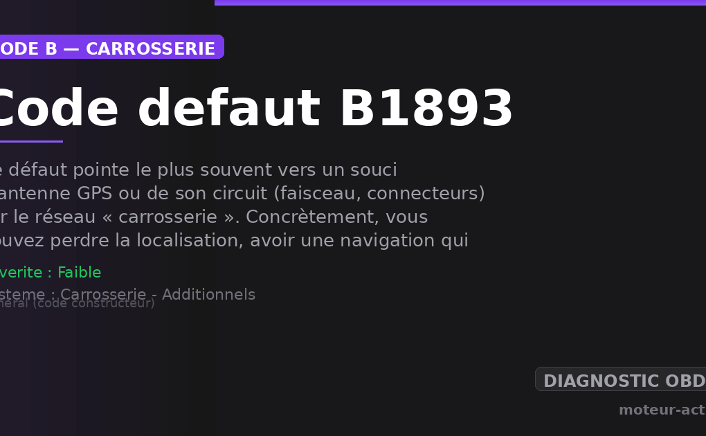 Code défaut B1893 : Ce défaut pointe le plus souvent vers un souci d’antenne GPS ou de son circuit (faisceau, connecteurs) sur le réseau « carrosserie »