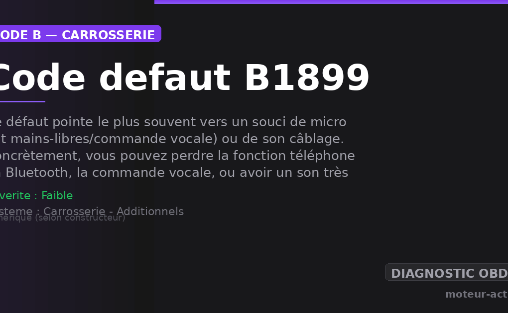 Code défaut B1899 : Ce défaut pointe le plus souvent vers un souci de micro (kit mains-libres/commande vocale) ou de son câblage