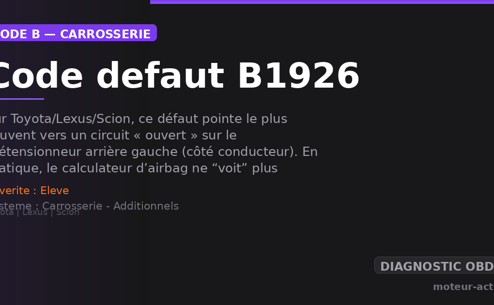 Code défaut B1926 : Sur Toyota/Lexus/Scion, ce défaut pointe le plus souvent vers un circuit « ouvert » sur le prétensionneur arrière gauche (côté conducteur)