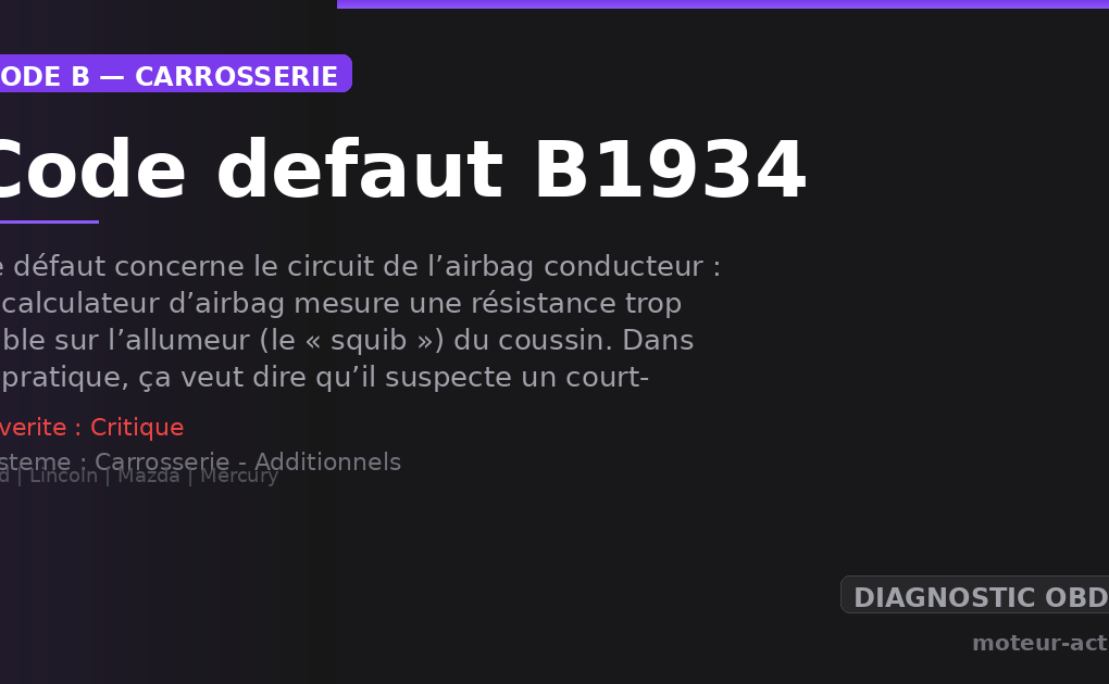 Code défaut B1934 : Ce défaut concerne le circuit de l’airbag conducteur : le calculateur d’airbag mesure une résistance trop faible sur l’allumeur (le « squib ») du coussin