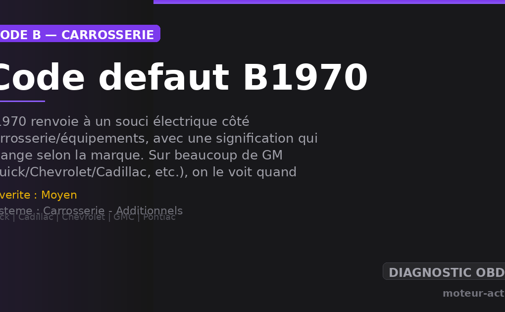 Code défaut B1970 : B1970 renvoie à un souci électrique côté carrosserie/équipements, avec une signification qui change selon la marque