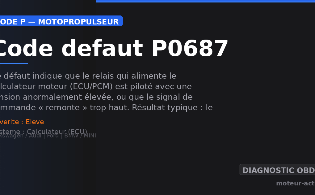 Code défaut P0687 : Ce défaut indique que le relais qui alimente le calculateur moteur (ECU/PCM) est piloté avec une tension anormalement élevée, ou que le signal de commande « remonte » trop haut