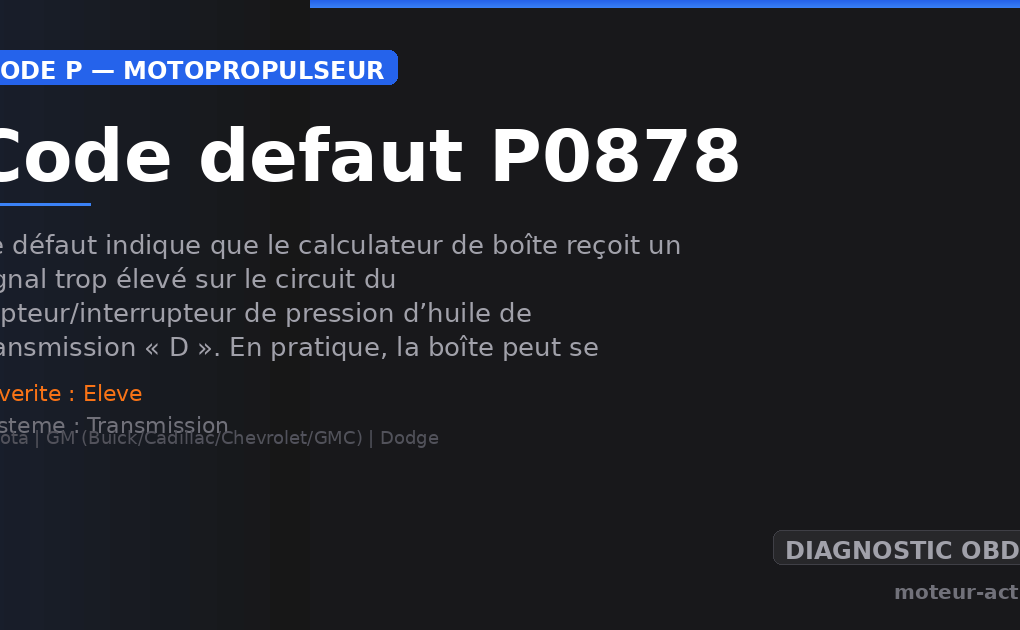 Code défaut P0878 : Ce défaut indique que le calculateur de boîte reçoit un signal trop élevé sur le circuit du capteur/interrupteur de pression d’huile de transmission « D »