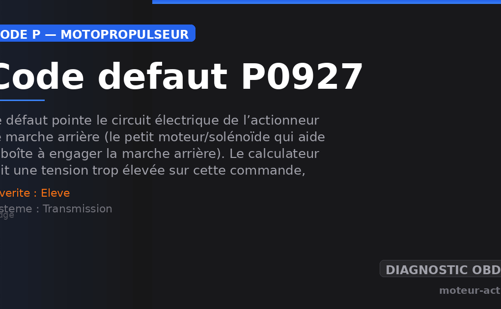 Code défaut P0927 : Ce défaut pointe le circuit électrique de l’actionneur de marche arrière (le petit moteur/solénoïde qui aide la boîte à engager la marche arrière)