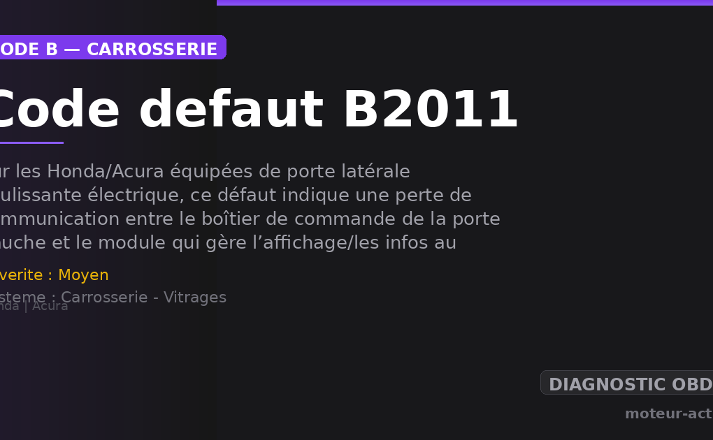 Code défaut B2011 : Sur les Honda/Acura équipées de porte latérale coulissante électrique, ce défaut indique une perte de communication entre le boîtier de commande de la porte gauche et le module qui gère l’affichage/les infos au combiné (Gauge Control Module)