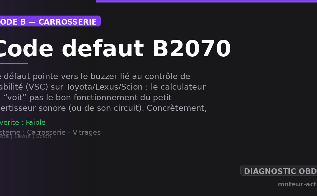 Code défaut B2070 : Ce défaut pointe vers le buzzer lié au contrôle de stabilité (VSC) sur Toyota/Lexus/Scion : le calculateur ne “voit” pas le bon fonctionnement du petit avertisseur sonore (ou de son circuit)
