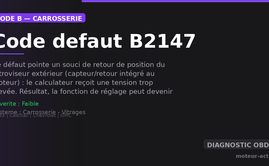 Code défaut B2147 : Ce défaut pointe un souci de retour de position du rétroviseur extérieur (capteur/retour intégré au moteur) : le calculateur reçoit une tension trop élevée
