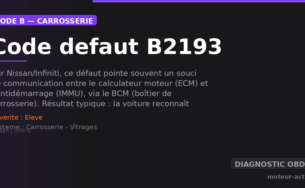 Code défaut B2193 : Sur Nissan/Infiniti, ce défaut pointe souvent un souci de communication entre le calculateur moteur (ECM) et l’antidémarrage (IMMU), via le BCM (boîtier de carrosserie)