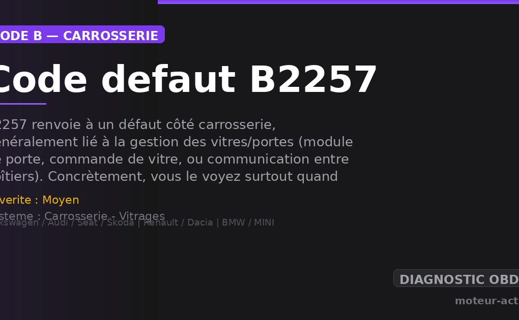 Code défaut B2257 : B2257 renvoie à un défaut côté carrosserie, généralement lié à la gestion des vitres/portes (module de porte, commande de vitre, ou communication entre boîtiers)