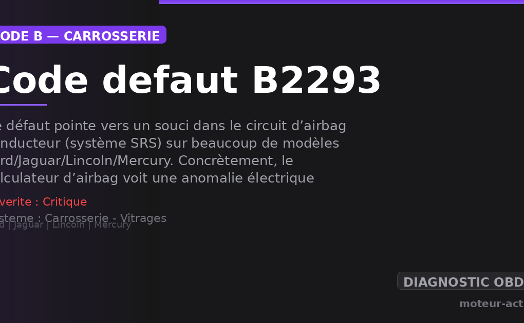 Code défaut B2293 : Ce défaut pointe vers un souci dans le circuit d’airbag conducteur (système SRS) sur beaucoup de modèles Ford/Jaguar/Lincoln/Mercury