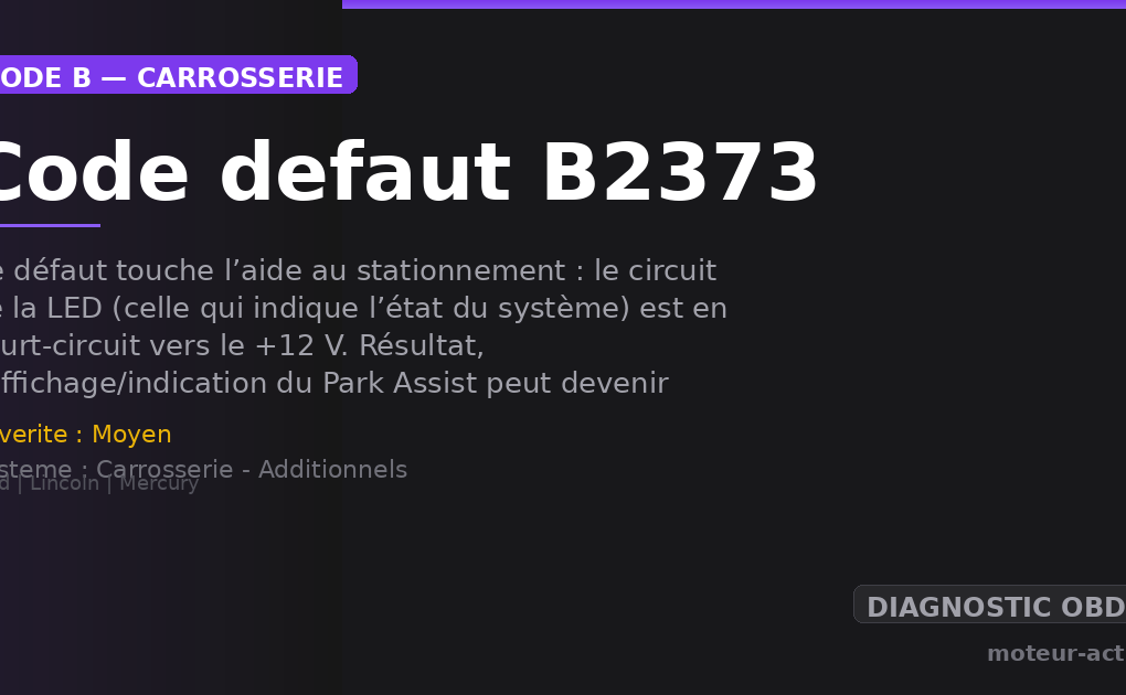 Code défaut B2373 : Ce défaut touche l’aide au stationnement : le circuit de la LED (celle qui indique l’état du système) est en court-circuit vers le +12 V