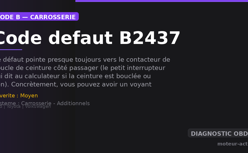 Code défaut B2437 : Ce défaut pointe presque toujours vers le contacteur de boucle de ceinture côté passager (le petit interrupteur qui dit au calculateur si la ceinture est bouclée ou non)