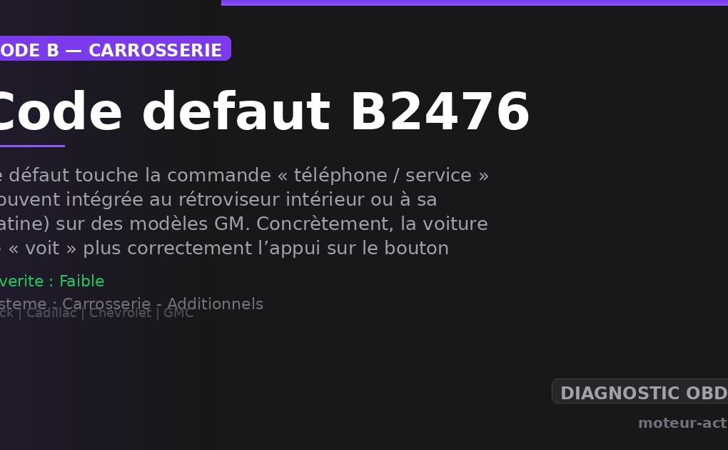 Code défaut B2476 : Ce défaut touche la commande « téléphone / service » (souvent intégrée au rétroviseur intérieur ou à sa platine) sur des modèles GM